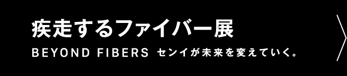 疾走するファイバー展BEYOND FIBERSセンイが未来を変えていく。