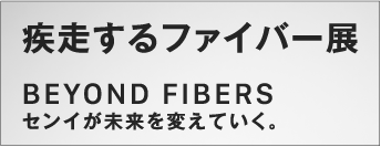 疾走するファイバー展 BEYOND FIBERSセンイが未来を変えていく。